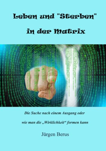Leben und „Sterben“ in der Matrix: Die Suche nach einem Ausgang oder wie man die „Wirklichkeit“ formen kann