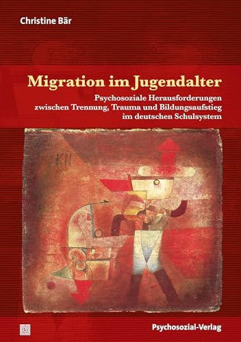 Migration im Jugendalter: Psychosoziale Herausforderungen zwischen Trennung, Trauma und Bildungsaufstieg im deutschen Schulsystem (Forschung psychosozial)
