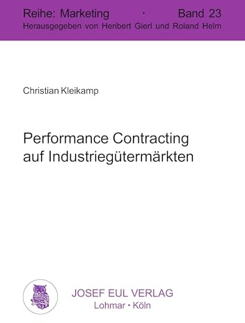 Performance Contracting auf Industriegütermärkten: Eine Analyse der Eintrittsentscheidungen und des Vermarktungsprozesses. Marketing, Bd. 23: Eine ... und des Vermarktungsprozesses
