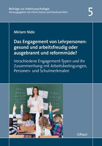 Das Engagement von Lehrpersonen: gesund und arbeitsfreudig oder ausgebrannt und reformmüde?: Verschiedene Engagement-Typen und ihr Zusammenhang mit ... (Beiträge zur Arbeitspsychologie)