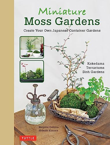 Miniature Moss Gardens: Create Your Own Japanese Container Garden: Create Your Own Japanese Container Gardens (Bonsai, Kokedama, Terrariums & Dish Gardens)