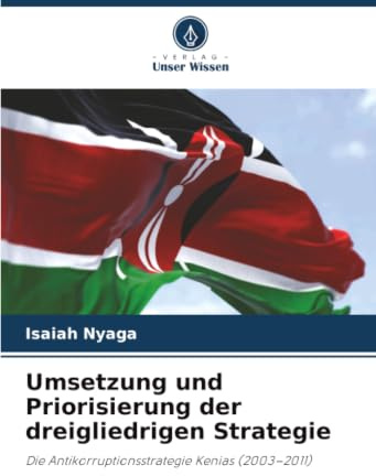 Umsetzung und Priorisierung der dreigliedrigen Strategie: Die Antikorruptionsstrategie Kenias (2003–2011)
