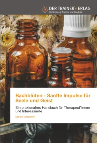 Bachblüten - Sanfte Impulse für Seele und Geist: Ein praxisnahes Handbuch für Therapeut*innen und Interessierte