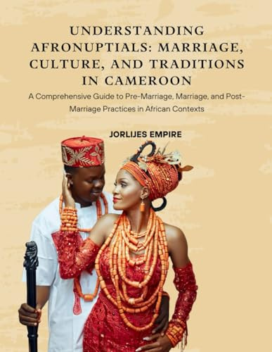 Understanding AfroNuptials: Marriage, Culture, and Traditions in Cameroon: A Comprehensive Guide to Pre-Marriage, Marriage, and Post-Marriage ... in African Contexts (Colored Version)