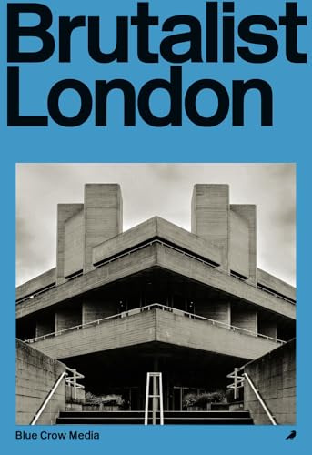 Brutalist London: A Photographic and Architectural Survey of London's Concrete Landmarks (Blue Crow Architectural Guides)