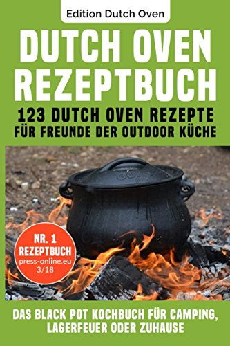 Dutch Oven Rezeptbuch: 123 Dutch Oven Rezepte für Freunde der Outdoor Küche. Das Black Pot Kochbuch für Camping, Lagerfeuer oder Zuhause.