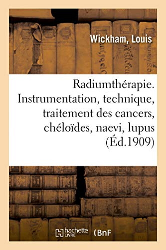 Radiumthérapie. Instrumentation, technique, traitement des cancers, chéloïdes, naevi, lupus: Prurits, Névrodermites, Eczémas, Applications Gynécologiques