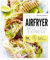 Airfryer - Recettes express: 70 recettes testées pour vous !