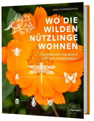 Wo die wilden Nützlinge wohnen: Gärtnern für eine bunte Tier- und Pflanzenwelt