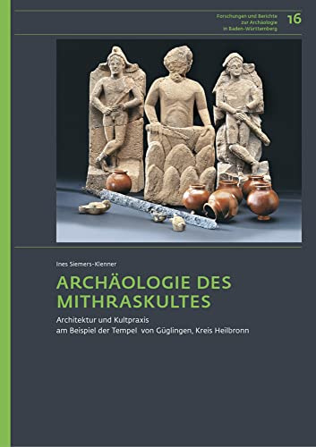 Archäologie des Mithraskultes: Architektur und Kultpraxis am Beispiel der Tempel von Güglingen, Kreis Heilbronn (Forschungen und Berichte zur Archäologie in Baden-Württemberg)