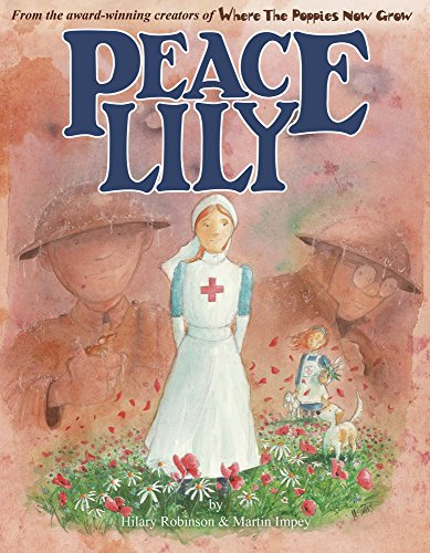 Peace Lily: The Battlefield Nurse **SHORTLISTED BEST ILLUSTRATED BOOK 2018 - HANTS SLS) (World War I Picture Book 4): The World War 1 Battlefield Nurse (Where The Poppies Now Grow)
