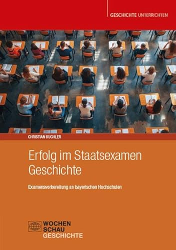 Erfolg im Staatsexamen Geschichte: Examensvorbereitung an bayerischen Universitäten (Geschichte unterrichten)