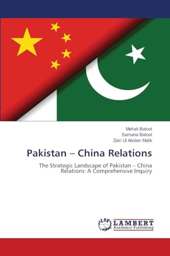Pakistan - China Relations: The Strategic Landscape of Pakistan - China Relations: A Comprehensive Inquiry