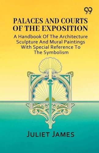 Palaces And Courts Of The Exposition: A Handbook Of The Architecture Sculpture And Mural Paintings With Special Reference To The Symbolism