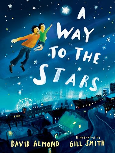 A Way to the Stars: A delightful picture book about the powerful bond between father and son, from the award-winning author of Skellig.
