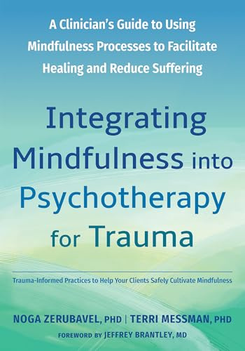 Integrating Mindfulness into Psychotherapy for Trauma: A Clinician's Guide to Using Mindfulness Processes to Facilitate Healing and Reduce Suffering