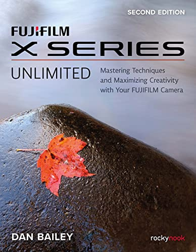 FUJIFILM X Series Unlimited, 2nd Edition: Mastering Techniques and Maximizing Creativity with Your FUJIFILM Camera (2nd Edition)