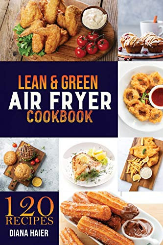 Lean & Green Air Fryer Cookbook: 120 Green & Lean Air Fryer Recipes to Taste Healthier Fried Favorites. the Step-By-Step Weight Loss Program on a Budget. Affordable for Beginners and Busy People.