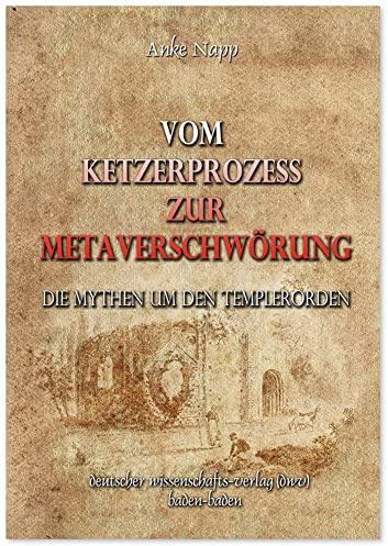 Vom Ketzerprozess zur Meta-Verschwörung. Die Mythen um den Templerorden (DWV-Schriften zur Erforschung des Mittelalters)