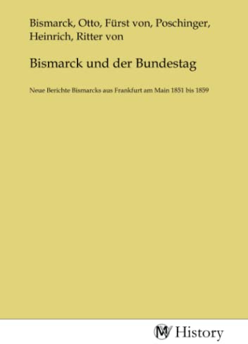 Bismarck und der Bundestag: Neue Berichte Bismarcks aus Frankfurt am Main 1851 bis 1859
