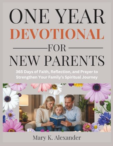 ONE YEAR DEVOTIONAL FOR NEW PARENTS: 365 Days of Faith, Reflection, and Prayer to Strengthen Your Family’s Spiritual Journey