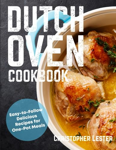 Dutch Oven Cookbook: Easy-to-Follow Delicious Recipes for One Pot Meals: 1 (One Pan Cooking)