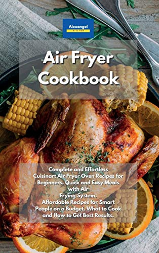 Air Fryer Cookbook: Complete and Effortless Cuisinart Air Fryer Oven Recipes for Beginners. Quick and Easy Meals with Air Frying System. Affordable ... What to Cook and How to Get Best Results.
