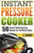 Instant Pressure Cooker: 50 Instant Mouthwatering Recipes for the Whole Family