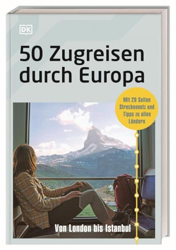 50 Zugreisen durch Europa: Von London bis Istanbul. Mit 20 Seiten Streckennetz, praktischen Infos und Tipps zu allen Ländern