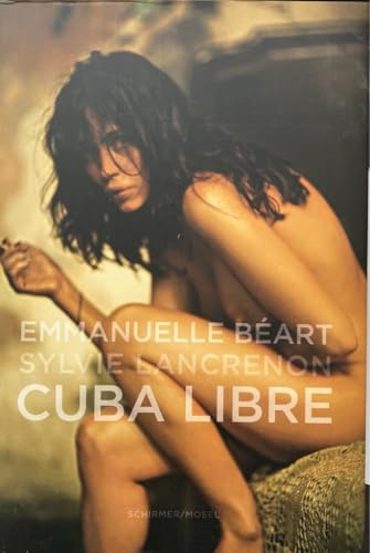 Emmanuelle Béart - Cuba Libre: Erotische Photographien von Sylvie Lancrenon: Cuba libre, édition trilingue français-anglais-allemand