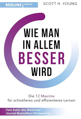 Wie man in allem besser wird: Die 12 Maximen für schnelleres und effizienteres Lernen. Die Grundlagen erfolgreichen Lernens
