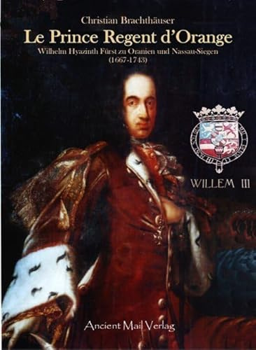 Le Prince Regent d'Orange: Wilhelm Hyazinth Fürst zu Oranien und Nassau-Siegen (1667-1743)