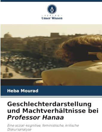 Geschlechterdarstellung und Machtverhältnisse bei Professor Hanaa: Eine sozial-kognitive, feministische, kritische Diskursanalyse