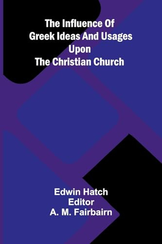 The Influence Of Greek Ideas And Usages Upon The Christian Church