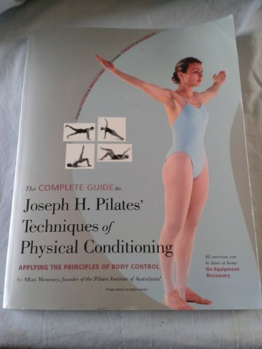 The Complete Guide to Joseph H. Pilates' Techniques of Physical Conditioning: Applying the Principles of Body Control