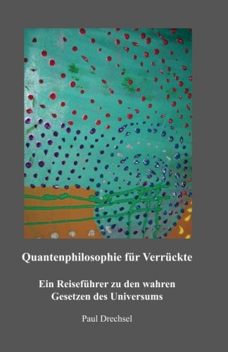 Quantenphilosophie für Verrückte: Ein Reiseführer zu den wahren Gesetzen des Universums