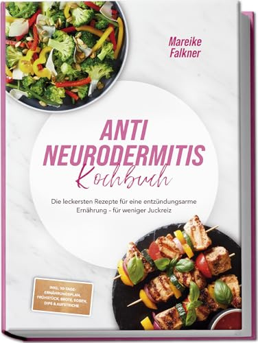 Anti Neurodermitis Kochbuch: Die leckersten Rezepte für eine entzündungsarme Ernährung – für weniger Juckreiz – inkl. 30-Tage-Ernährungsplan, Frühstück, Brote, Soßen, Dips & Aufstriche