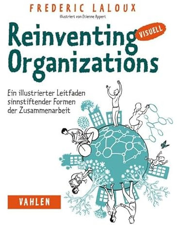 Reinventing Organizations visuell: Ein illustrierter Leitfaden sinnstiftender Formen der Zusammenarbeit