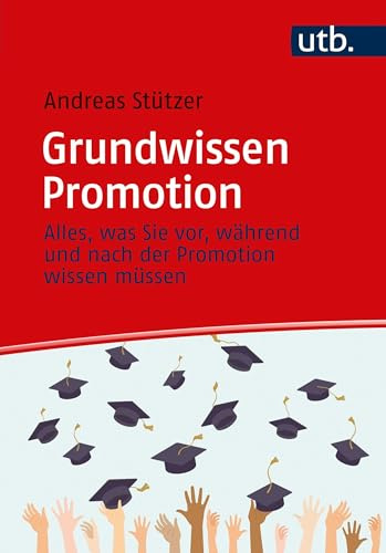 Grundwissen Promotion: Alles, was Sie vor, während und nach der Promotion wissen müssen