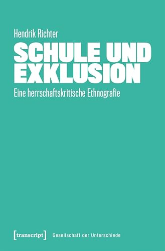 Schule und Exklusion: Eine herrschaftskritische Ethnografie (Gesellschaft der Unterschiede)