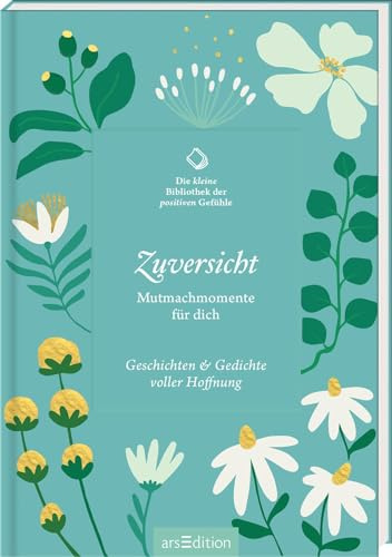 Die kleine Bibliothek der positiven Gefühle: Zuversicht: Mutmachmomente für dich. Geschichten & Gedichte voller Hoffnung | Lebensbejahend und inspirierend: Literarische Texte voller Lebensfreude