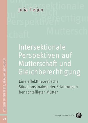 Intersektionale Perspektiven auf Mutterschaft und Gleichberechtigung: Eine affekttheoretische Situationsanalyse der Erfahrungen benachteiligter Mütter (Studien zu Differenz, Bildung und Kultur)