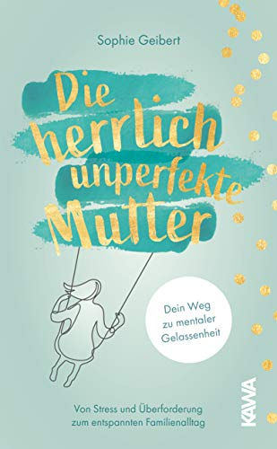 Die herrlich unperfekte Mutter: Dein Weg zu mentaler Gelassenheit von Stress und Überforderung zum entspannten Familienalltag