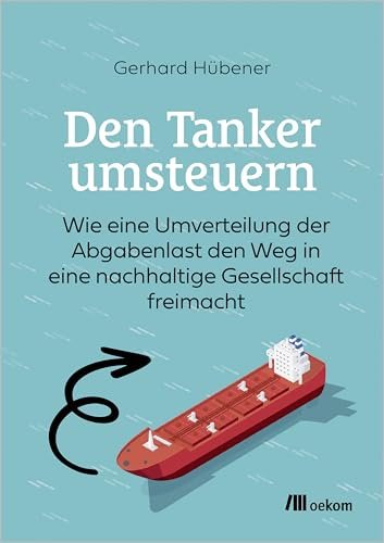 Den Tanker umsteuern: Wie eine Umverteilung der Abgabenlast den Weg in eine nachhaltige Gesellschaft freimacht