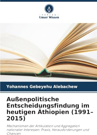 Außenpolitische Entscheidungsfindung im heutigen Äthiopien (1991–2015): Mechanismen der Artikulation und Aggregation nationaler Interessen: Praxis, Herausforderungen und Chancen