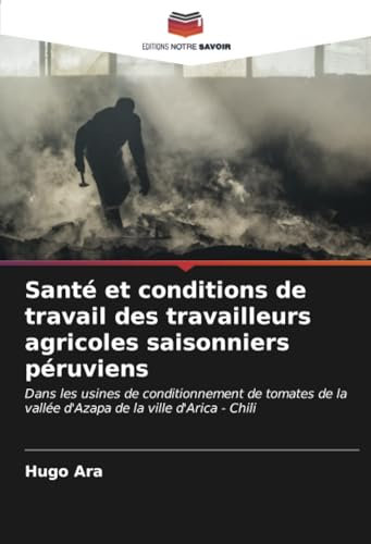 Santé et conditions de travail des travailleurs agricoles saisonniers péruviens: Dans les usines de conditionnement de tomates de la vallée d'Azapa de la ville d'Arica - Chili