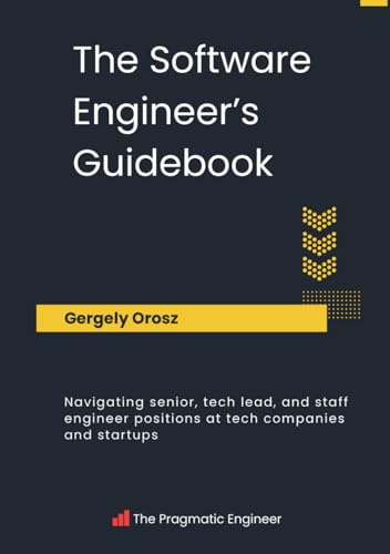 The Software Engineer's Guidebook: Navigating senior, tech lead, and staff engineer positions at tech companies and startups