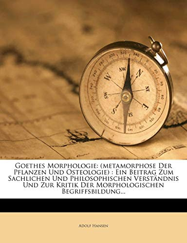 Goethes Morphologie (Metamorphose Der Pflanzen Und Osteologie) Ein Beitrag Zum Sachlichen Und Philosophischen Verständnis Und Zur Kritik Der Morphologischen Begriffsbildung.