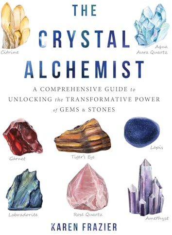 The Crystal Alchemist: A Comprehensive Guide to Unlocking the Transformative Power of Gems and Stones