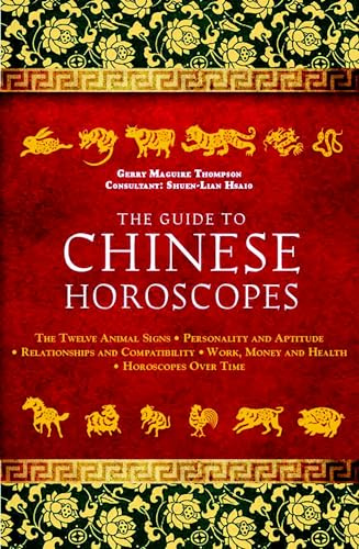 The Guide to Chinese Horoscopes: The Twelve Animal Signs * Personality and Aptitude * Relationships and Compatibility * Work, Money and Health